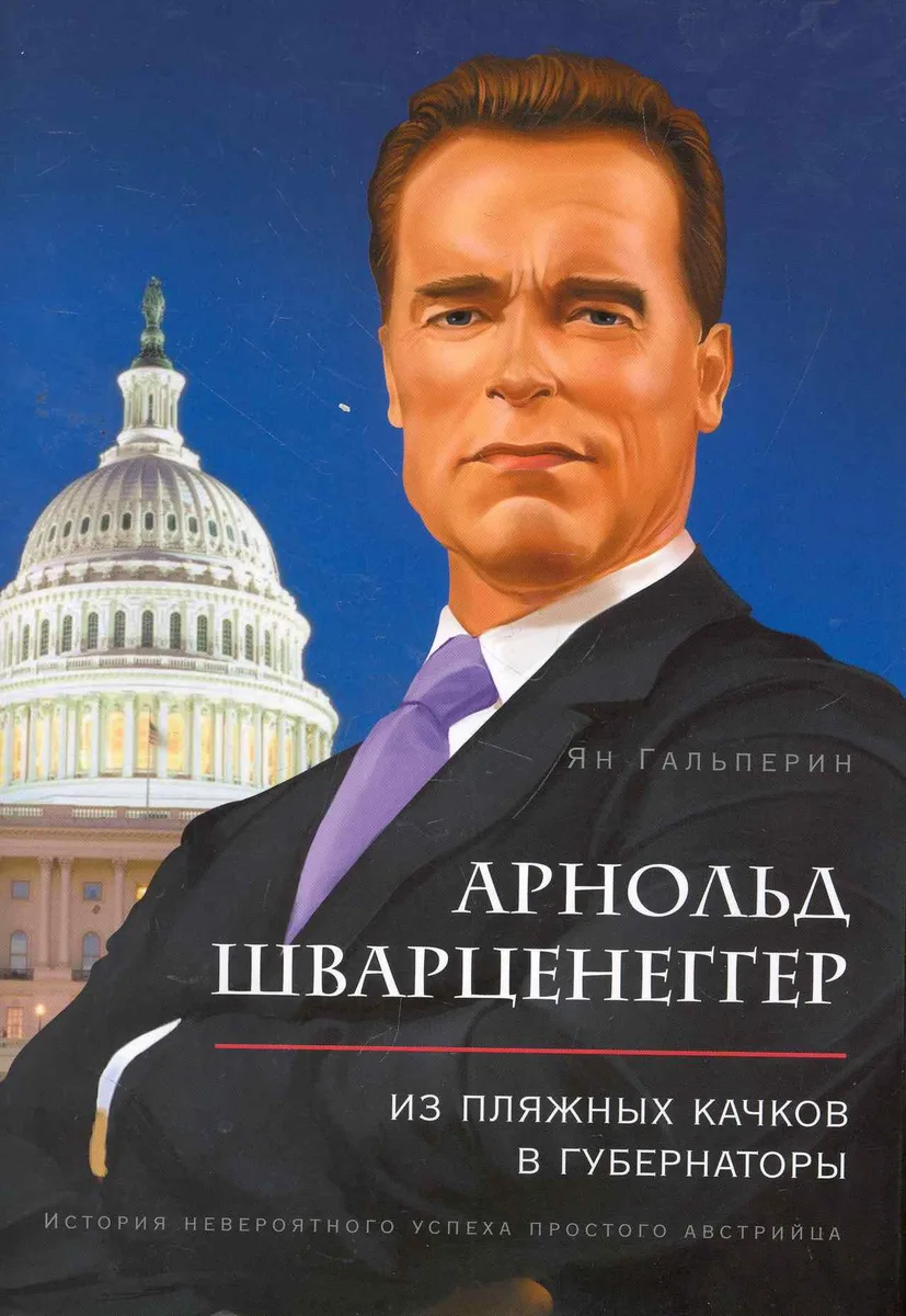 Арнольд Шварценеггер. Из пляжных качков в губернаторы. История невероятного успеха простого австрийца