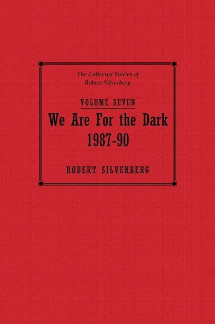 We Are for the Dark: The Collected Stories of Robert Silverberg, Volume Seven (1987-90)