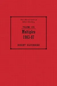 Multiples: The Collected Stories of Robert Silverberg, Volume Six (1983-87)
