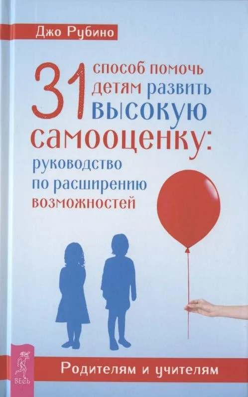 31 способ помочь детям развить высокую самооценку. Руководство по расширению возможностей