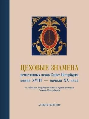 Альбом-каталог Цеховые знамёна ремесленных цехов Санкт-Петербурга конца XVIII - начала XX века из собрания ГМИ СПб