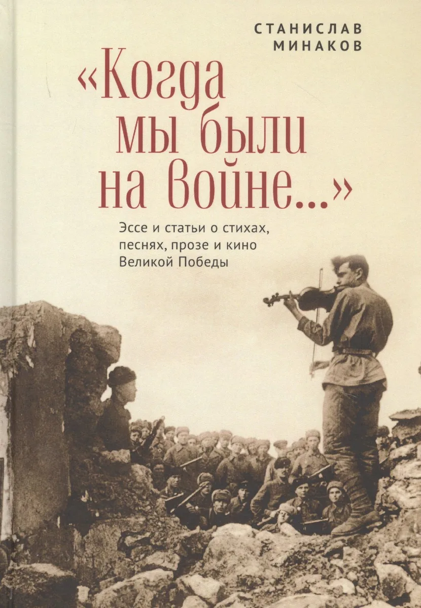 "Когда мы были на войне..." Эссе и статьи о стихах, песнях, прозе и кино Великой Победы