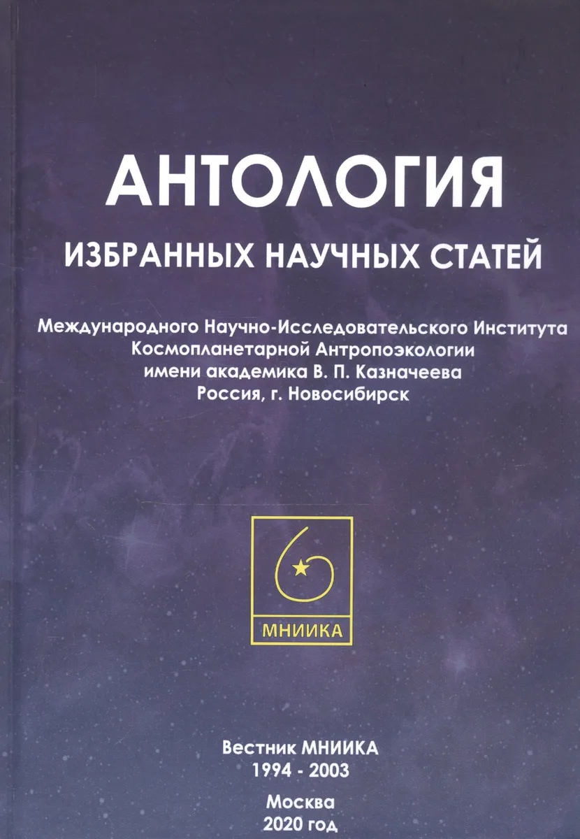 Антология избранных научных статей Международного Научно-Исследовательского Института Космопланетарной Антропоэкологии имени академика В.П. Казначеева. Россия, г. Новосибирск