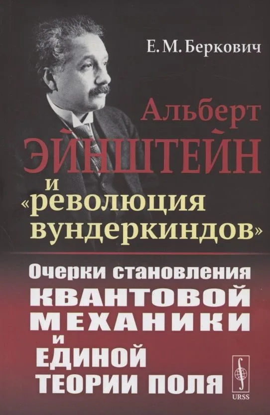 Альберт Эйнштейн и "революция вундеркиндов". Очерки становления квантовой механики и единой теории поля