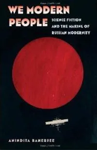 We Modern People: Science Fiction and the Making of Russian Modernity
