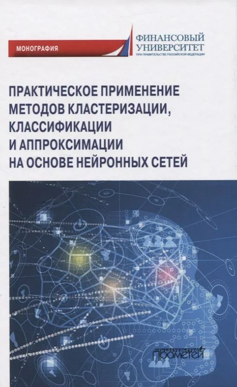 Практическое применение методов кластеризации, классификации и аппроксимации на основе нейронных сетей. Монография
