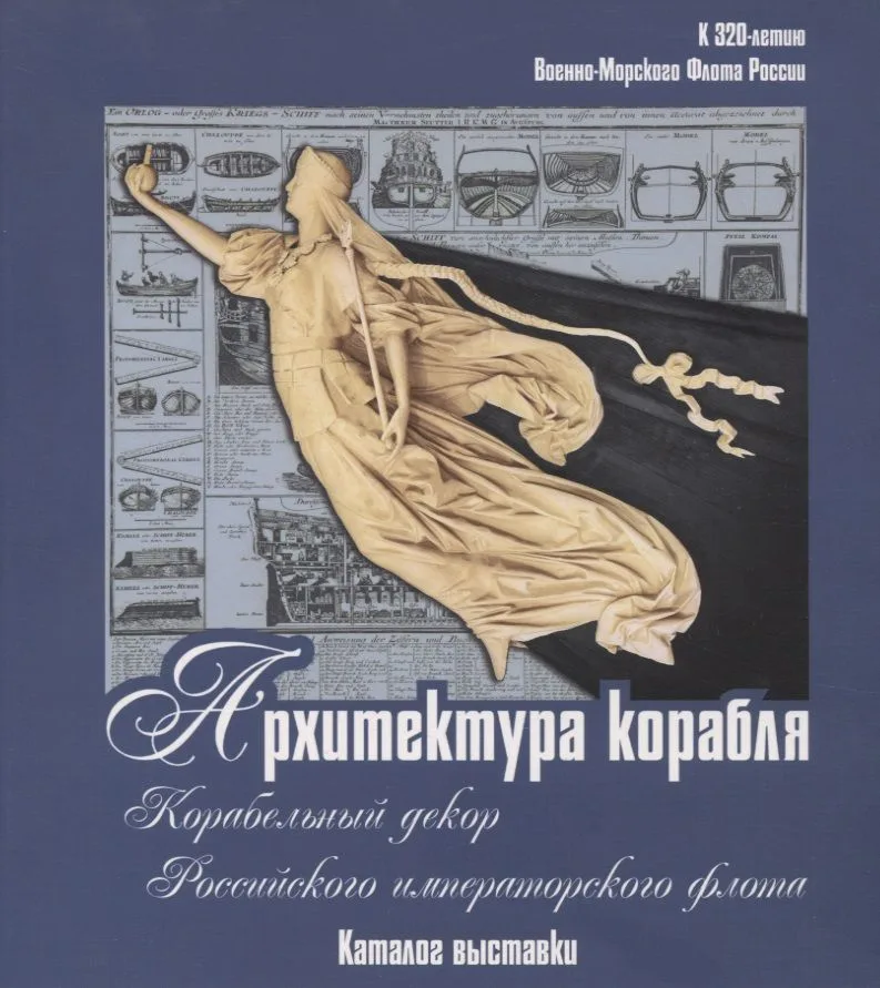 Архитектура корабля. Корабельный декор Российского императорского флота. Каталог выставки к 320-летию Военно-морского флота России