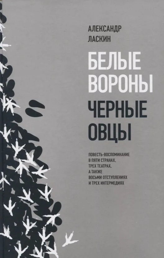 Белые вороны, черные овцы. Повесть-воспоминание в пяти странах, одном театре, а также восьми отступлениях и трех интермедиях