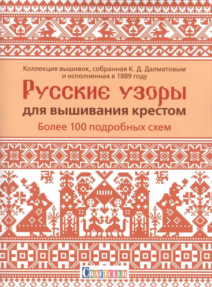 Русские узоры для вышивания крестом: Более 100 подробных схем. Коллекция вышивок, собранная К.Д. Далматовым и исполненная в 1889 году