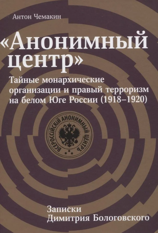 "Анонимный центр". Тайные монархические организации и правый терроризм на белом Юге России (1918–1920). Записки Димитрия Бологовского