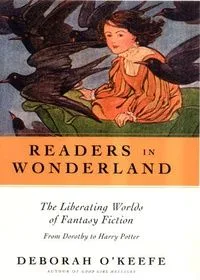 Readers in Wonderland: The Liberating Worlds of Fantasy Fiction from Dorothy to Harry Potter