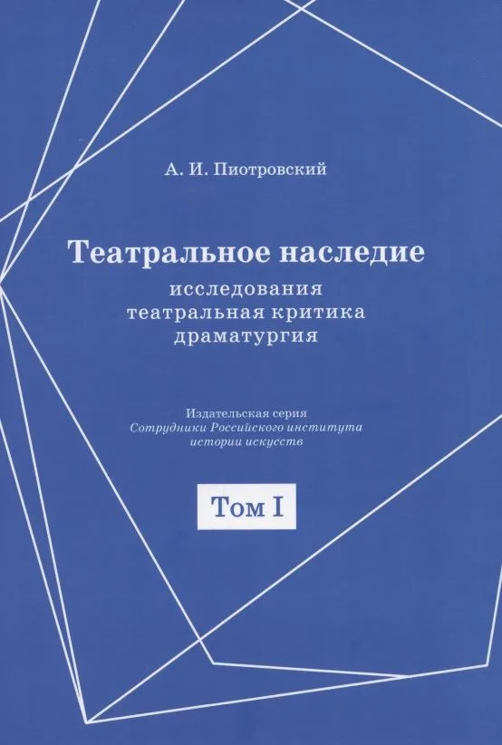 Театральное наследие. Исследования, театральная критика, драматургия. В 2-х томах. Том 1. Публикации А И. Пиотровского в периодических изданиях 1919-1937 гг.