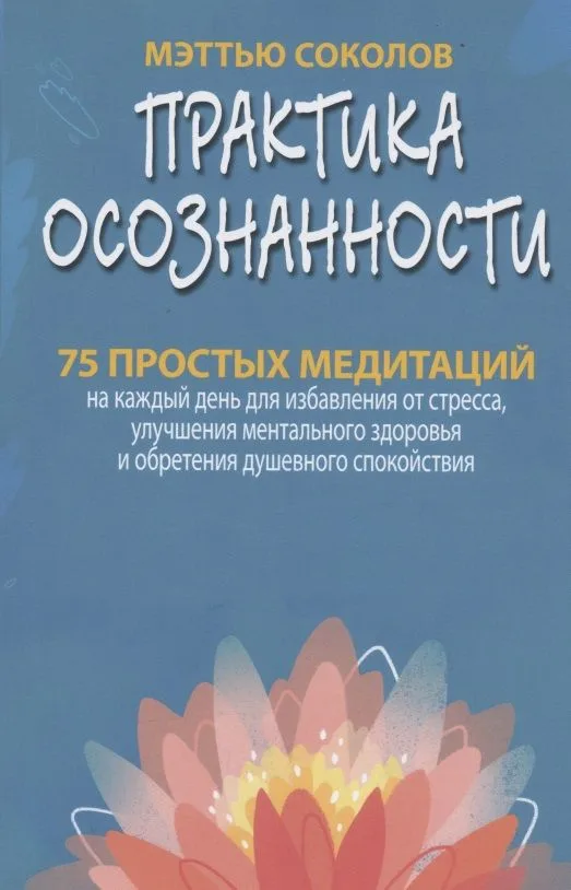 Практика осознанности. 75 простых медитаций на каждый день для избавления от стресса, улучшения ментального здоровья и обретения душевного спокойствия