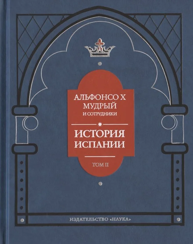Альфонсо X Мудрый и сотрудники. История Испании, которую составил благороднейший король дон Альфонсо, сын благородного короля дона Фернандо и королевы доньи Беатрис. Том второй