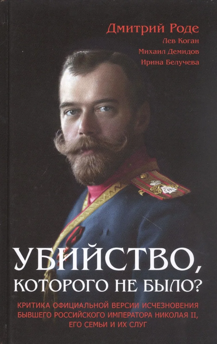 Убийство которого не было: Критика официальной версии исчезновения бывшего российского императора Николая II его семьи и их слуг