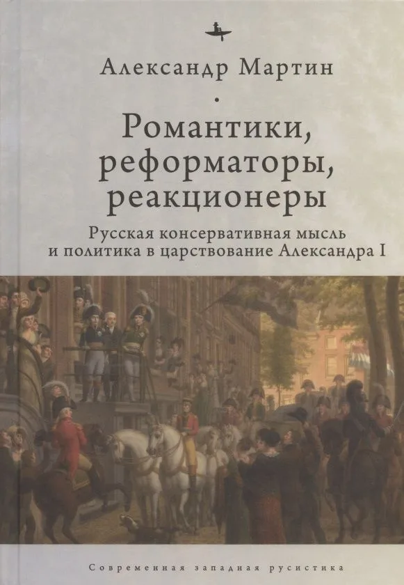 Романтики, реформаторы, реакционеры: Русская консервативная мысль и политика в царствование Александра I