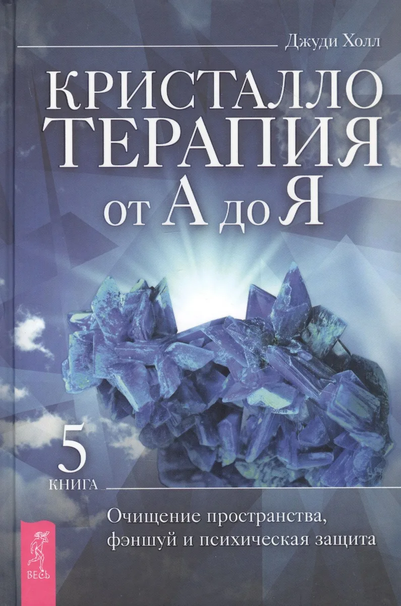 Кристаллотерапия от А до Я. Книга 5. Очищение пространства, фэншуй и психическая защита