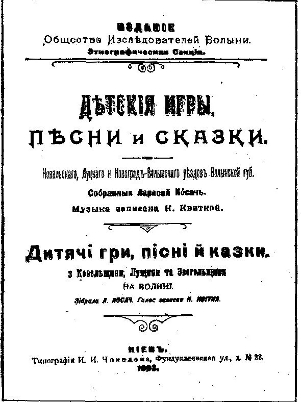 Детские игры, песни и сказки Ковельского, Луцкого и Новоград-Волынского уездов Волынской губ., собранных Ларисой Косач / Дитячі гри, пісні й казки з Ковельщини, Лущини та Звогальщини на Волині. Зібрала Л. Косач