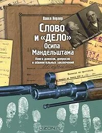 Слово и "Дело" Осипа Мандельштама. Книга доносов, допросов и обвинительных заключений