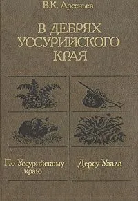 В дебрях Уссурийского края. По Уссурийскому краю. Дерсу Узала