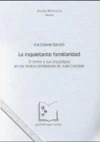 La inquietante familiaridad: El terror y sus arquetipos en los relatos fantasticos de Julio Cortazar